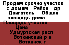 Продам срочно участок с домам › Район ­ др Двигатель  › Общая площадь дома ­ 202 › Площадь участка ­ 2 500 › Цена ­ 3 000 000 - Удмуртская респ., Воткинский р-н, Воткинск г. Недвижимость » Дома, коттеджи, дачи продажа   